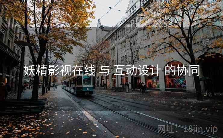 妖精影视在线 与 互动设计 的协同