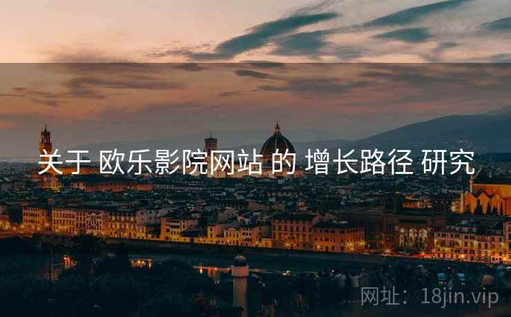 关于 欧乐影院网站 的 增长路径 研究