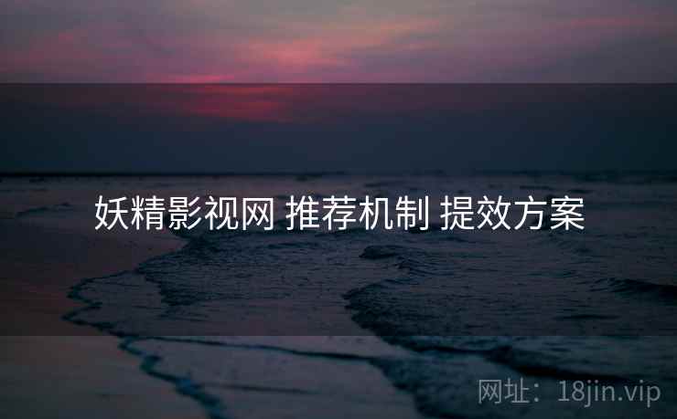 妖精影视网 推荐机制 提效方案