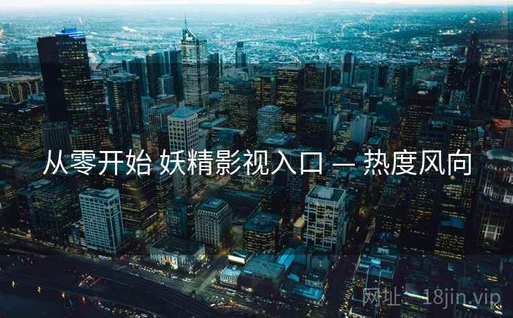 从零开始 妖精影视入口 — 热度风向