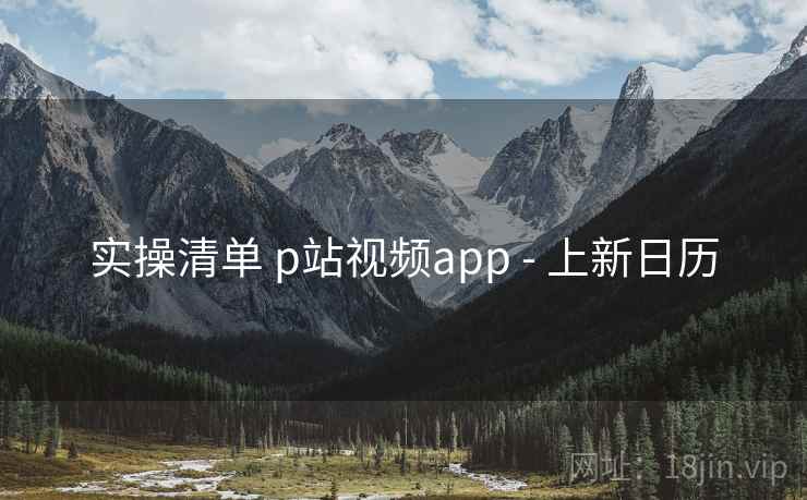 实操清单 p站视频app - 上新日历
