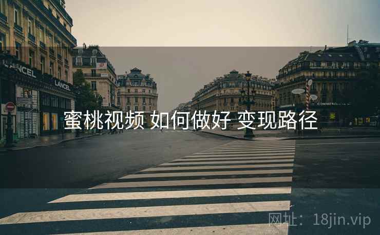 蜜桃视频 如何做好 变现路径
