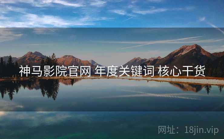 神马影院官网 年度关键词 核心干货