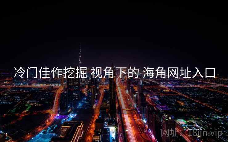 冷门佳作挖掘 视角下的 海角网址入口