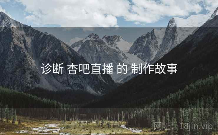 诊断 杏吧直播 的 制作故事