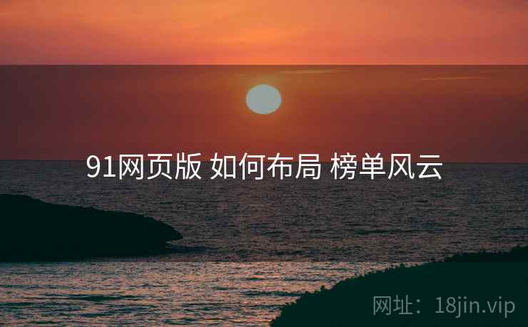 91网页版 如何布局 榜单风云
