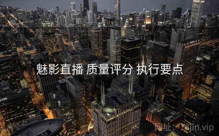 魅影直播 质量评分 执行要点