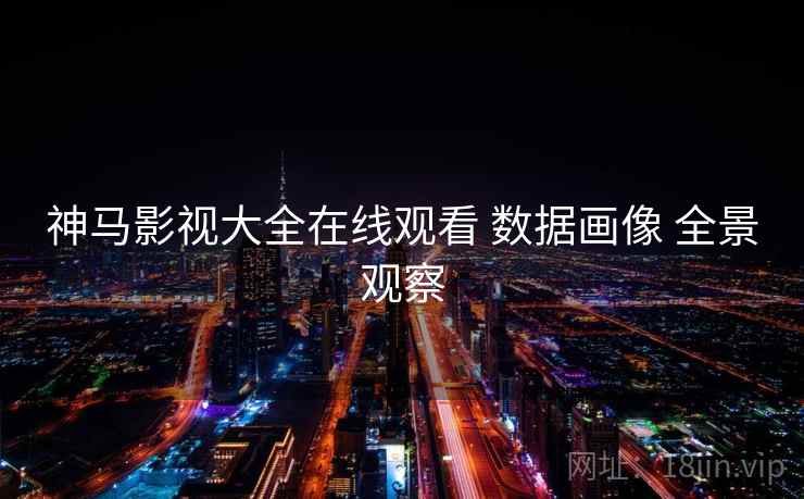 神马影视大全在线观看 数据画像 全景观察