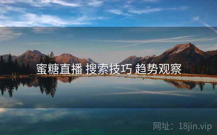 蜜糖直播 搜索技巧 趋势观察