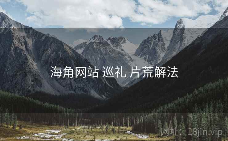 海角网站 巡礼 片荒解法