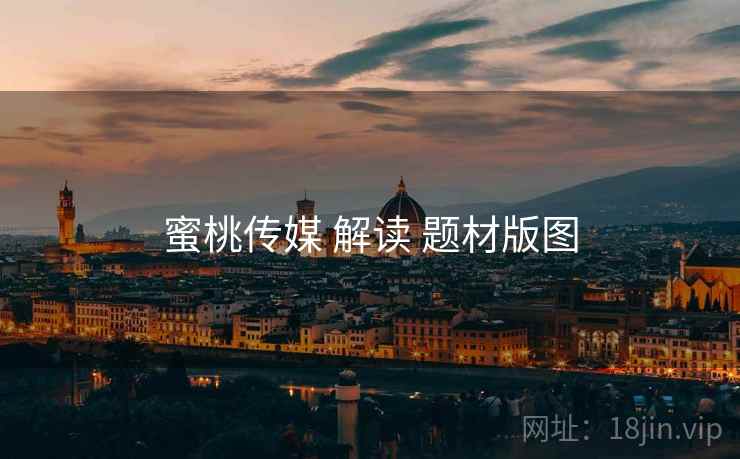 蜜桃传媒 解读 题材版图