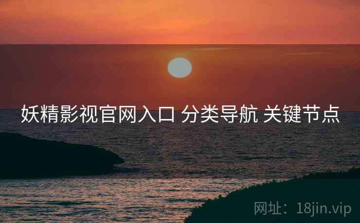 妖精影视官网入口 分类导航 关键节点