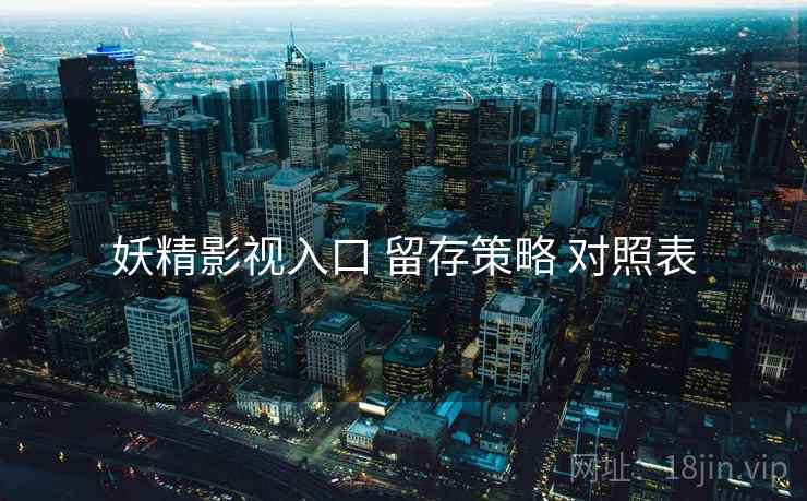 妖精影视入口 留存策略 对照表