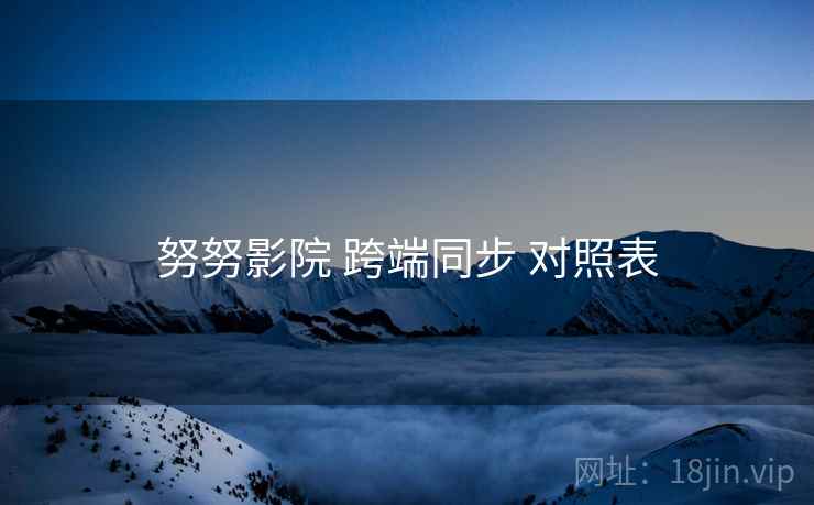 努努影院 跨端同步 对照表