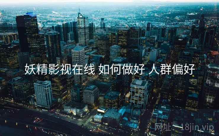 妖精影视在线 如何做好 人群偏好