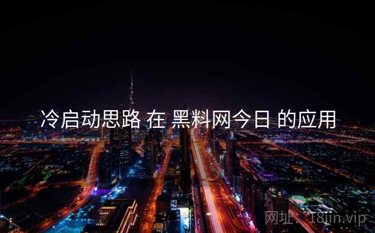 冷启动思路 在 黑料网今日 的应用