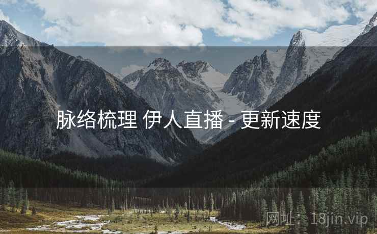 脉络梳理 伊人直播 - 更新速度