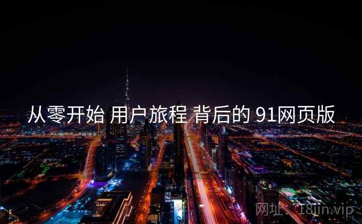 从零开始 用户旅程 背后的 91网页版