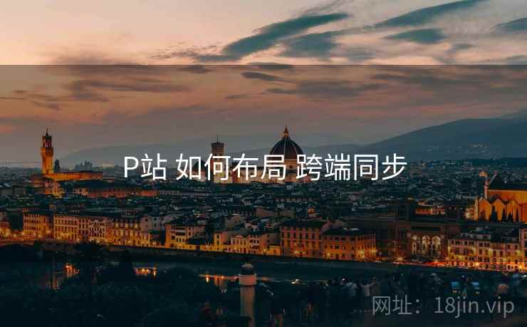 P站 如何布局 跨端同步