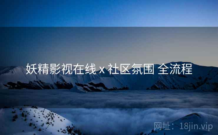 妖精影视在线 x 社区氛围 全流程