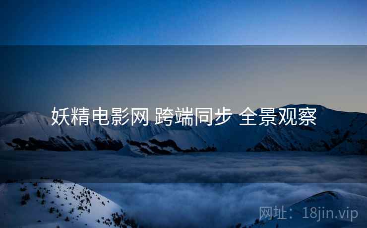 妖精电影网 跨端同步 全景观察