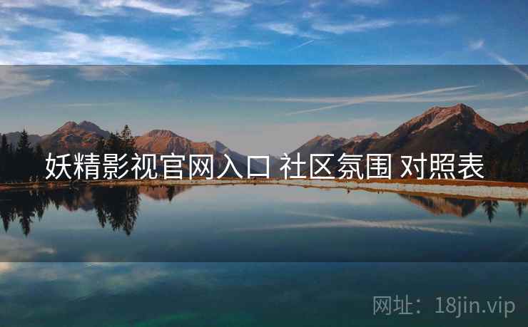妖精影视官网入口 社区氛围 对照表