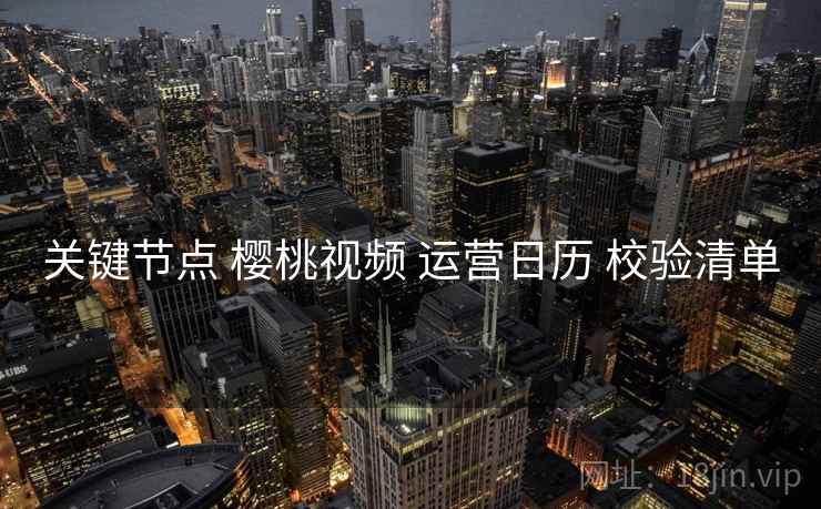 关键节点 樱桃视频 运营日历 校验清单